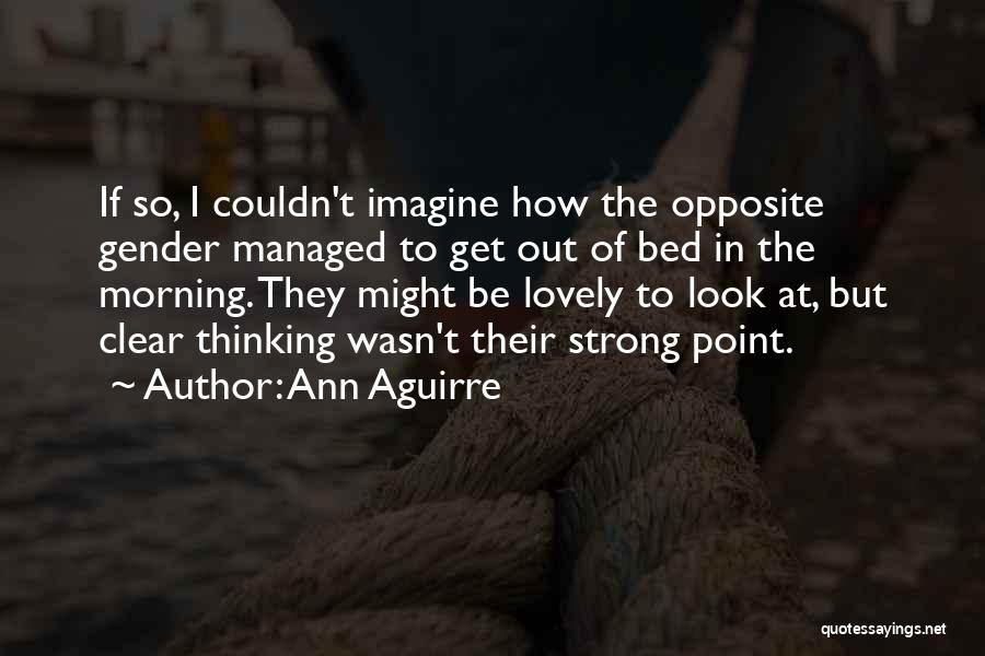 Ann Aguirre Quotes: If So, I Couldn't Imagine How The Opposite Gender Managed To Get Out Of Bed In The Morning. They Might