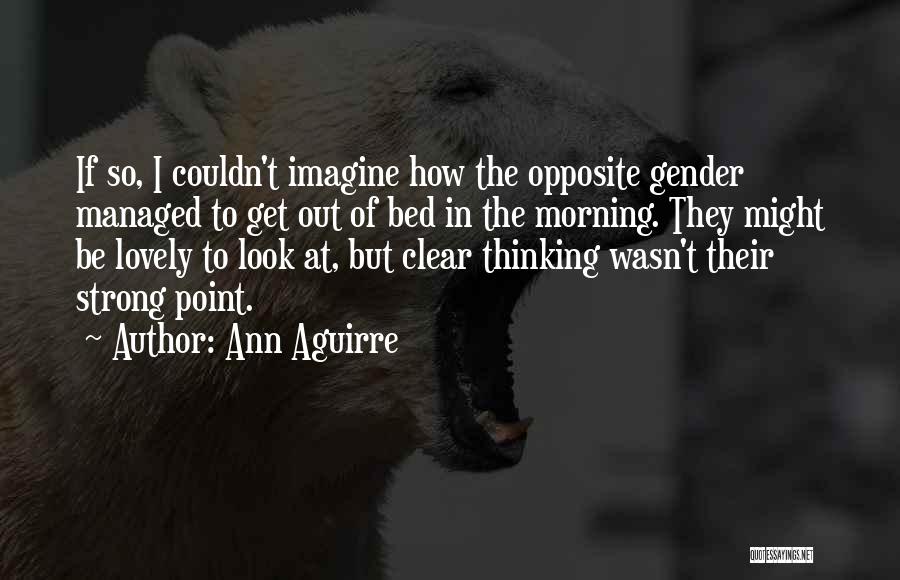 Ann Aguirre Quotes: If So, I Couldn't Imagine How The Opposite Gender Managed To Get Out Of Bed In The Morning. They Might