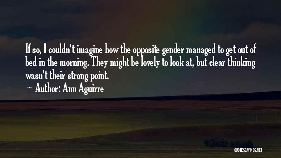 Ann Aguirre Quotes: If So, I Couldn't Imagine How The Opposite Gender Managed To Get Out Of Bed In The Morning. They Might