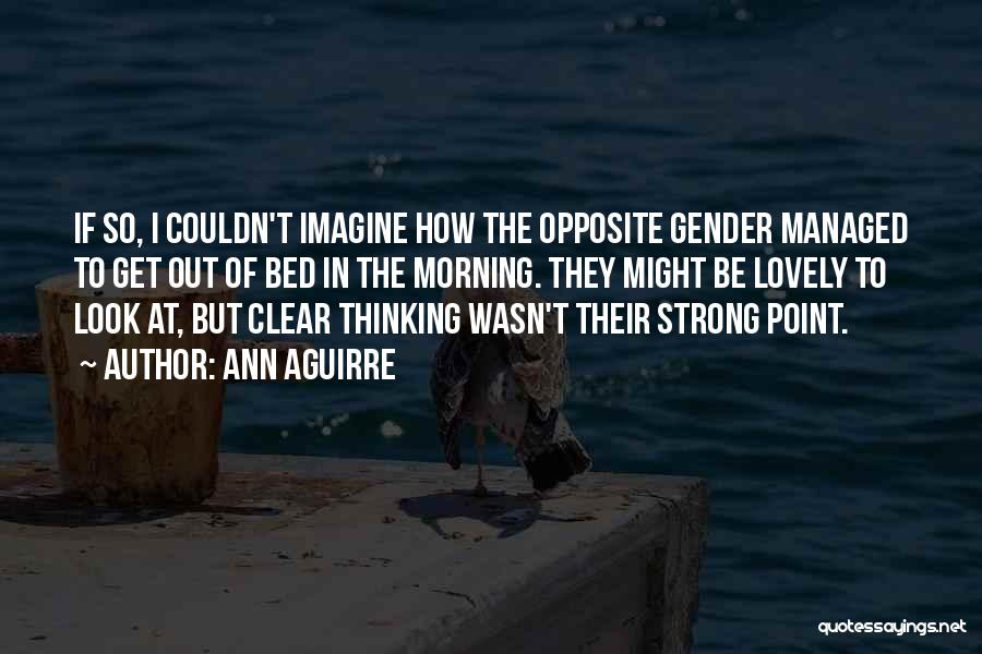 Ann Aguirre Quotes: If So, I Couldn't Imagine How The Opposite Gender Managed To Get Out Of Bed In The Morning. They Might