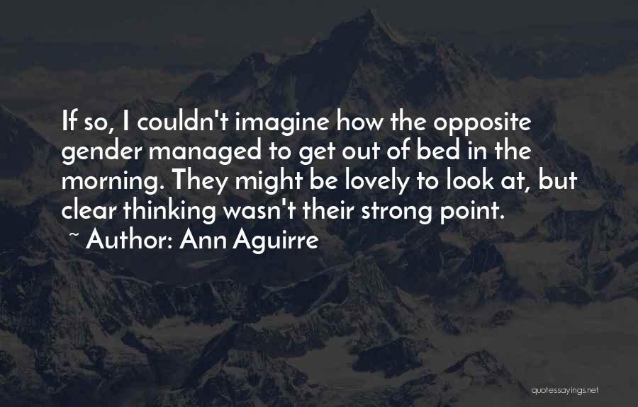 Ann Aguirre Quotes: If So, I Couldn't Imagine How The Opposite Gender Managed To Get Out Of Bed In The Morning. They Might