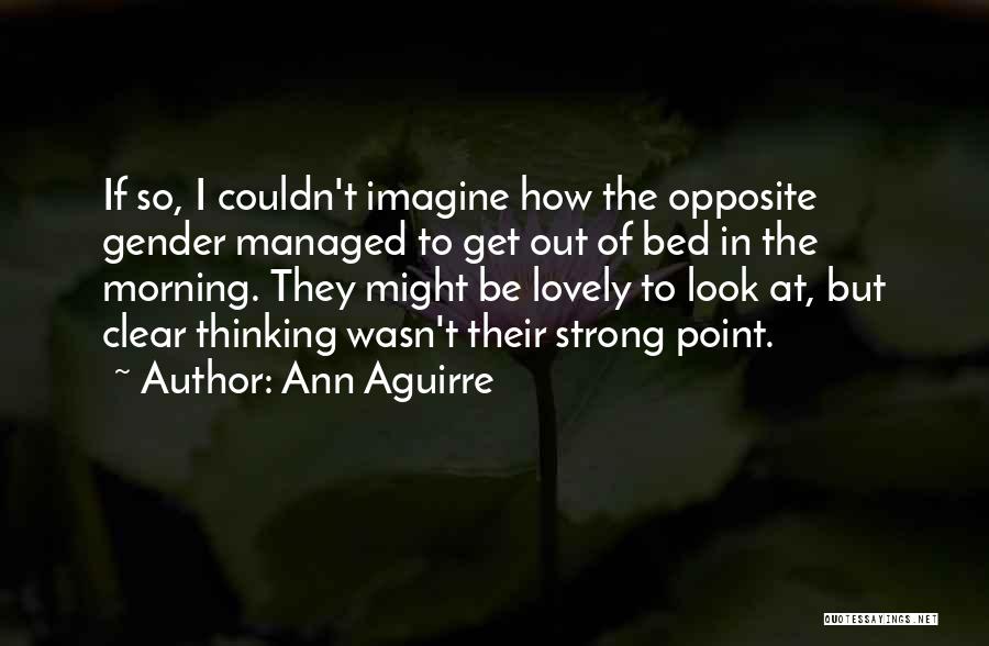 Ann Aguirre Quotes: If So, I Couldn't Imagine How The Opposite Gender Managed To Get Out Of Bed In The Morning. They Might