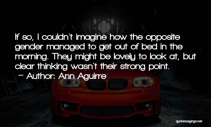 Ann Aguirre Quotes: If So, I Couldn't Imagine How The Opposite Gender Managed To Get Out Of Bed In The Morning. They Might