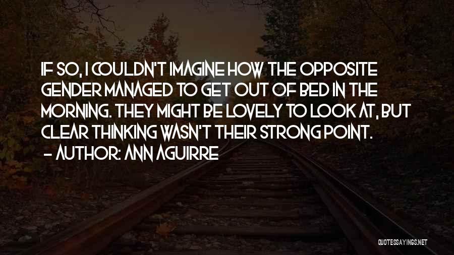 Ann Aguirre Quotes: If So, I Couldn't Imagine How The Opposite Gender Managed To Get Out Of Bed In The Morning. They Might