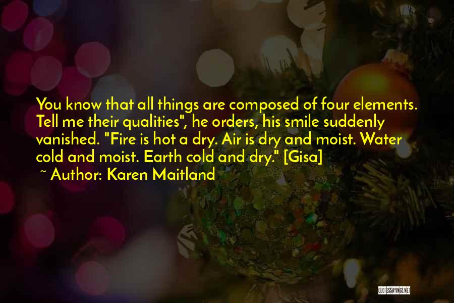 Karen Maitland Quotes: You Know That All Things Are Composed Of Four Elements. Tell Me Their Qualities, He Orders, His Smile Suddenly Vanished.