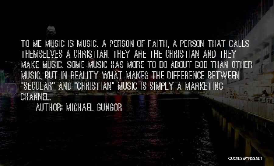 Michael Gungor Quotes: To Me Music Is Music. A Person Of Faith, A Person That Calls Themselves A Christian, They Are The Christian
