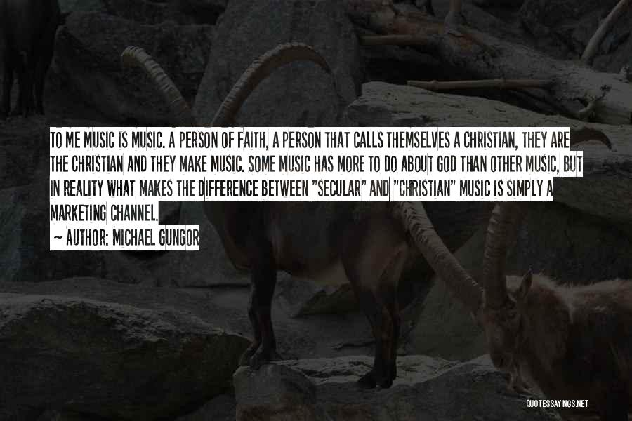 Michael Gungor Quotes: To Me Music Is Music. A Person Of Faith, A Person That Calls Themselves A Christian, They Are The Christian