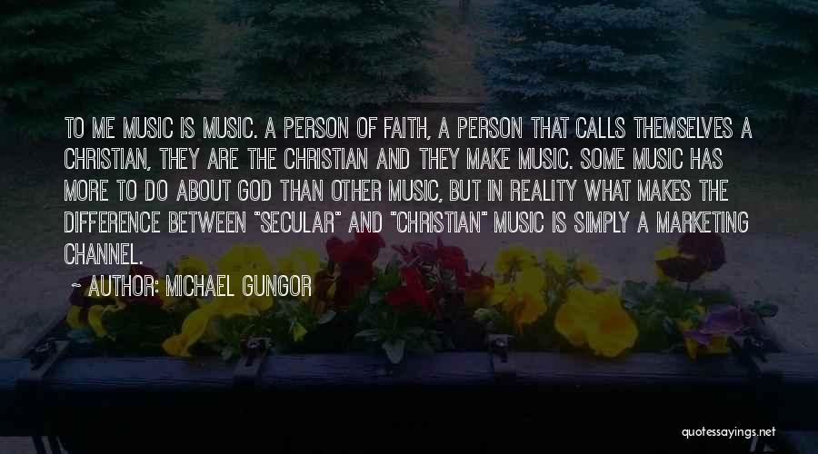 Michael Gungor Quotes: To Me Music Is Music. A Person Of Faith, A Person That Calls Themselves A Christian, They Are The Christian