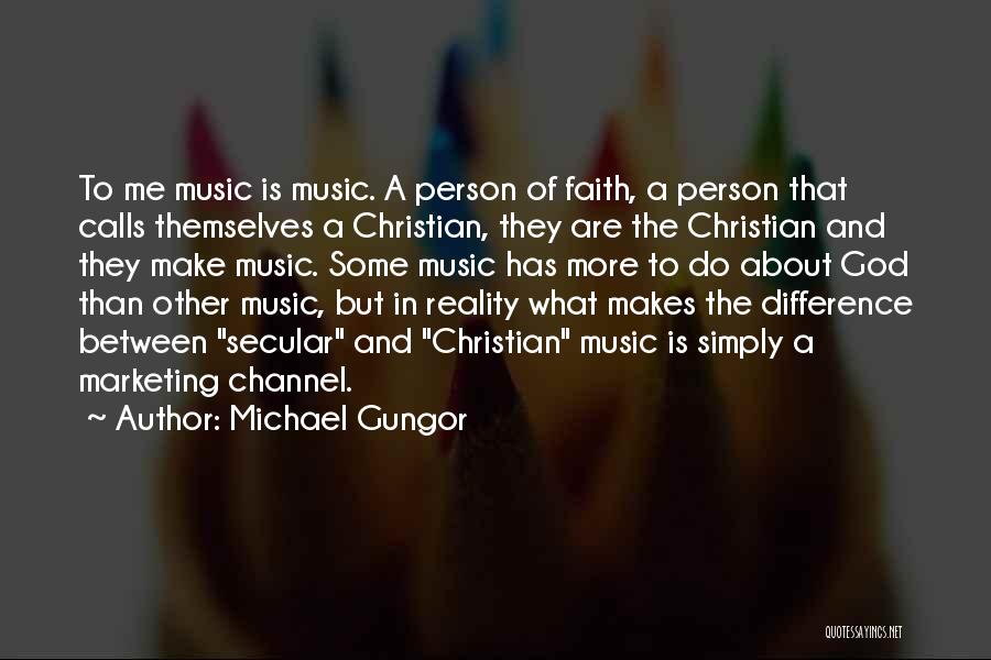 Michael Gungor Quotes: To Me Music Is Music. A Person Of Faith, A Person That Calls Themselves A Christian, They Are The Christian