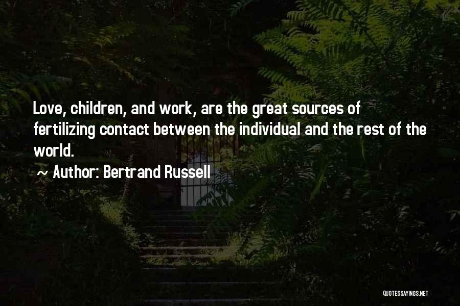 Bertrand Russell Quotes: Love, Children, And Work, Are The Great Sources Of Fertilizing Contact Between The Individual And The Rest Of The World.
