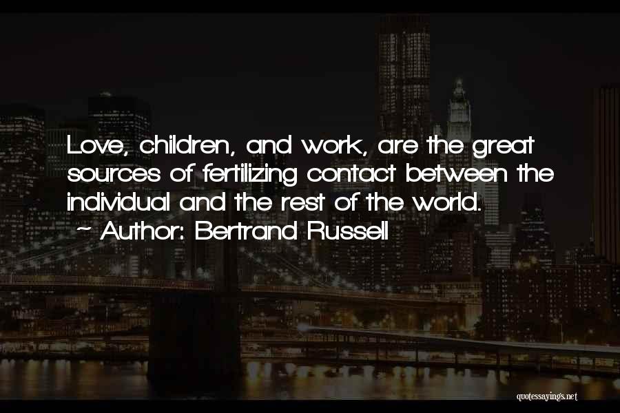 Bertrand Russell Quotes: Love, Children, And Work, Are The Great Sources Of Fertilizing Contact Between The Individual And The Rest Of The World.
