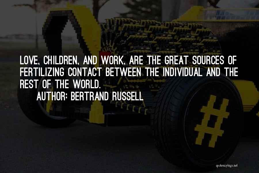 Bertrand Russell Quotes: Love, Children, And Work, Are The Great Sources Of Fertilizing Contact Between The Individual And The Rest Of The World.