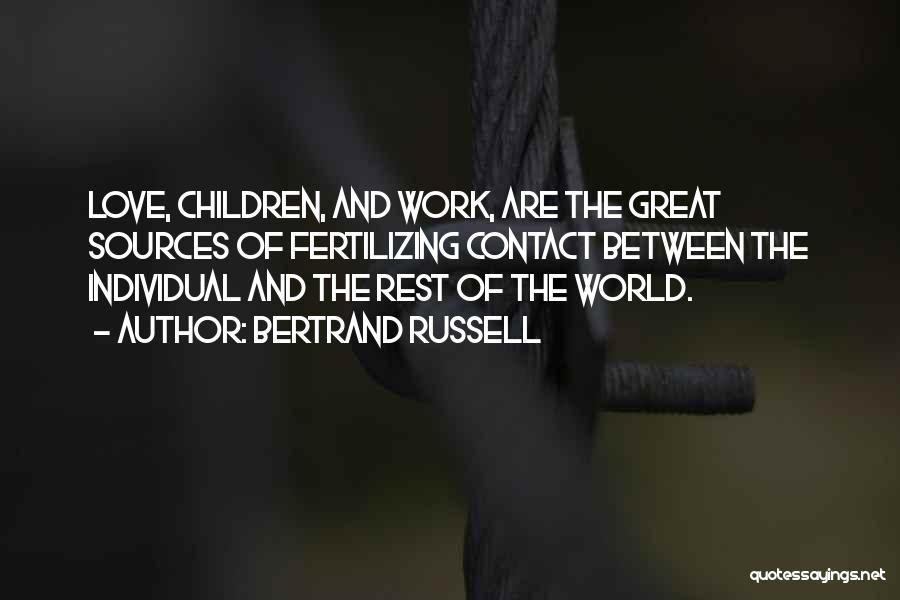 Bertrand Russell Quotes: Love, Children, And Work, Are The Great Sources Of Fertilizing Contact Between The Individual And The Rest Of The World.
