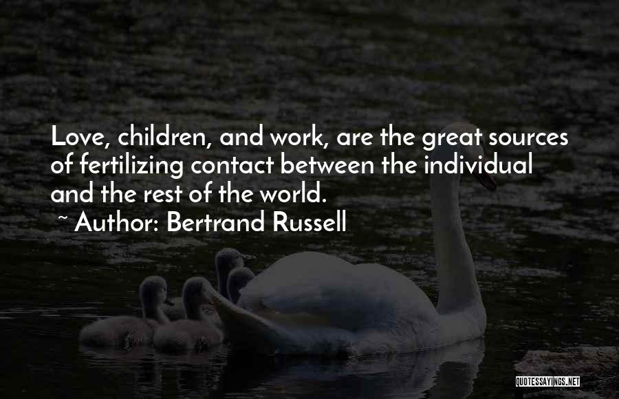 Bertrand Russell Quotes: Love, Children, And Work, Are The Great Sources Of Fertilizing Contact Between The Individual And The Rest Of The World.