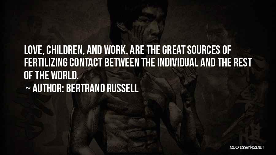 Bertrand Russell Quotes: Love, Children, And Work, Are The Great Sources Of Fertilizing Contact Between The Individual And The Rest Of The World.