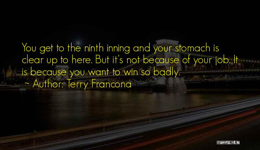 Terry Francona Quotes: You Get To The Ninth Inning And Your Stomach Is Clear Up To Here. But It's Not Because Of Your