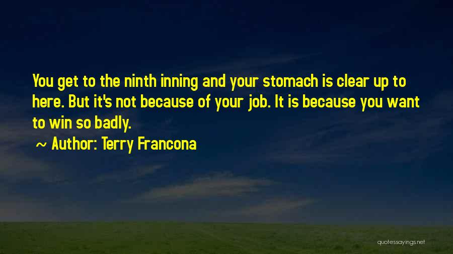 Terry Francona Quotes: You Get To The Ninth Inning And Your Stomach Is Clear Up To Here. But It's Not Because Of Your
