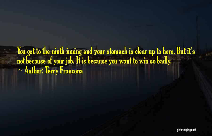 Terry Francona Quotes: You Get To The Ninth Inning And Your Stomach Is Clear Up To Here. But It's Not Because Of Your