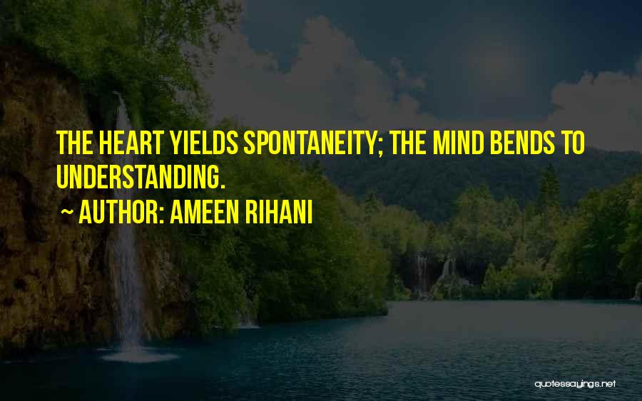 Ameen Rihani Quotes: The Heart Yields Spontaneity; The Mind Bends To Understanding.