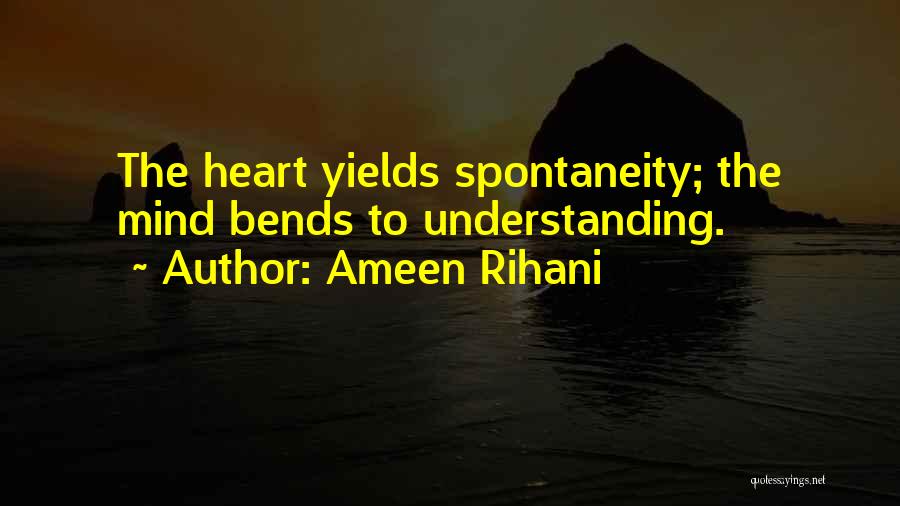 Ameen Rihani Quotes: The Heart Yields Spontaneity; The Mind Bends To Understanding.