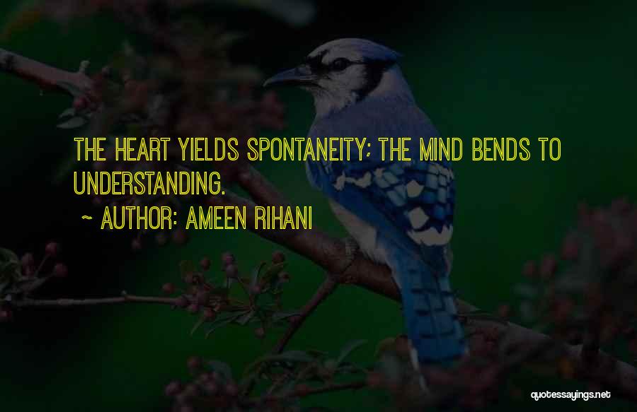 Ameen Rihani Quotes: The Heart Yields Spontaneity; The Mind Bends To Understanding.