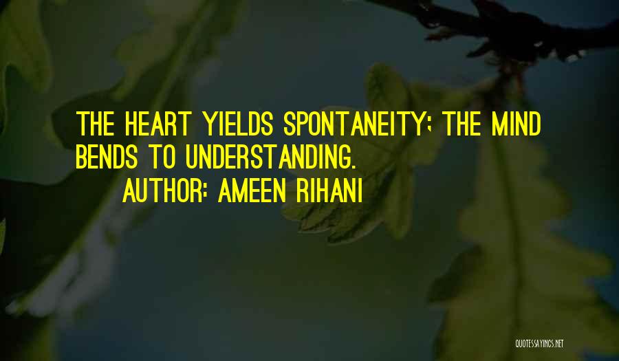 Ameen Rihani Quotes: The Heart Yields Spontaneity; The Mind Bends To Understanding.