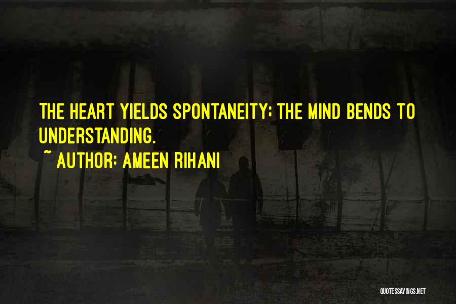 Ameen Rihani Quotes: The Heart Yields Spontaneity; The Mind Bends To Understanding.