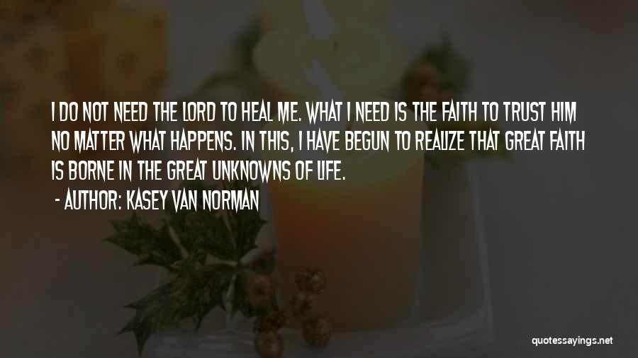 Kasey Van Norman Quotes: I Do Not Need The Lord To Heal Me. What I Need Is The Faith To Trust Him No Matter