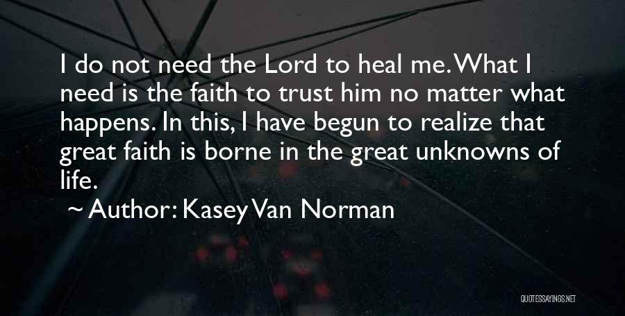 Kasey Van Norman Quotes: I Do Not Need The Lord To Heal Me. What I Need Is The Faith To Trust Him No Matter