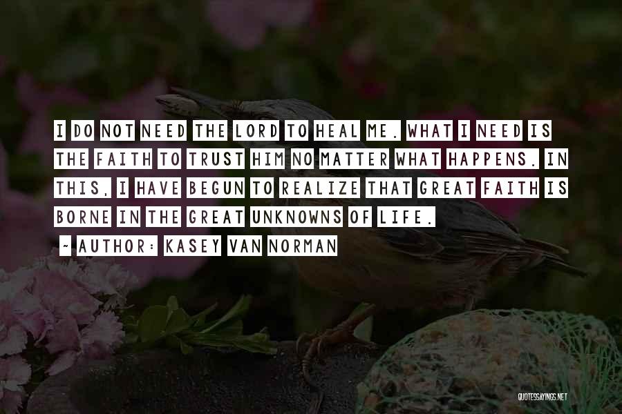 Kasey Van Norman Quotes: I Do Not Need The Lord To Heal Me. What I Need Is The Faith To Trust Him No Matter