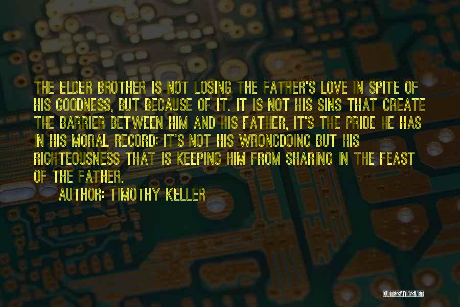 Timothy Keller Quotes: The Elder Brother Is Not Losing The Father's Love In Spite Of His Goodness, But Because Of It. It Is