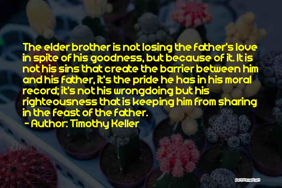 Timothy Keller Quotes: The Elder Brother Is Not Losing The Father's Love In Spite Of His Goodness, But Because Of It. It Is