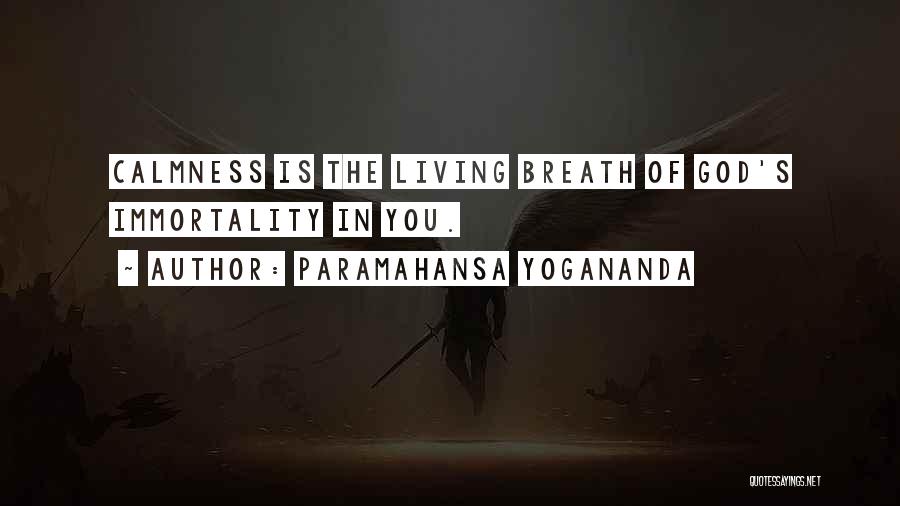 Paramahansa Yogananda Quotes: Calmness Is The Living Breath Of God's Immortality In You.