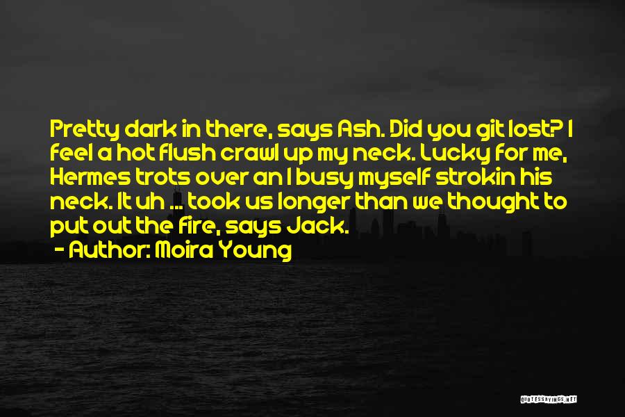 Moira Young Quotes: Pretty Dark In There, Says Ash. Did You Git Lost? I Feel A Hot Flush Crawl Up My Neck. Lucky