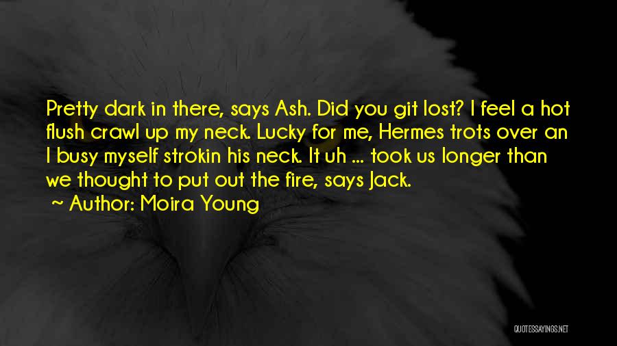 Moira Young Quotes: Pretty Dark In There, Says Ash. Did You Git Lost? I Feel A Hot Flush Crawl Up My Neck. Lucky