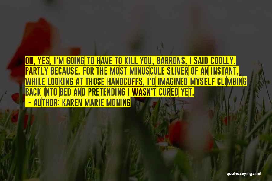 Karen Marie Moning Quotes: Oh, Yes, I'm Going To Have To Kill You, Barrons, I Said Coolly. Partly Because, For The Most Minuscule Sliver