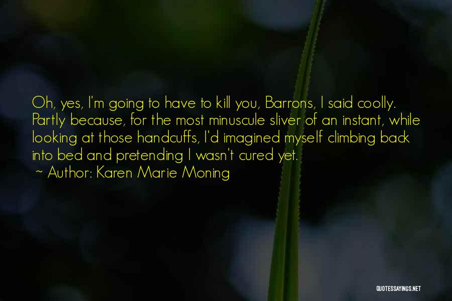 Karen Marie Moning Quotes: Oh, Yes, I'm Going To Have To Kill You, Barrons, I Said Coolly. Partly Because, For The Most Minuscule Sliver