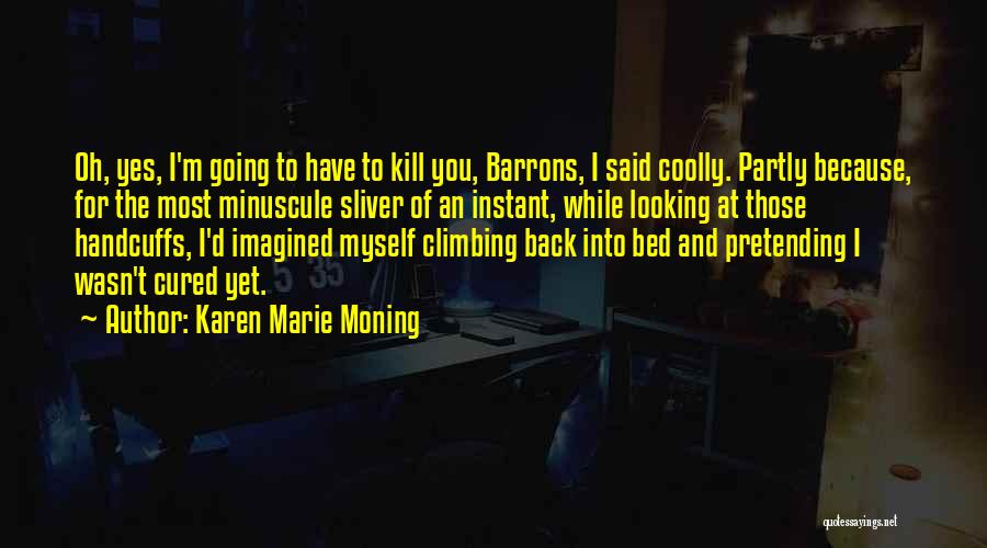Karen Marie Moning Quotes: Oh, Yes, I'm Going To Have To Kill You, Barrons, I Said Coolly. Partly Because, For The Most Minuscule Sliver