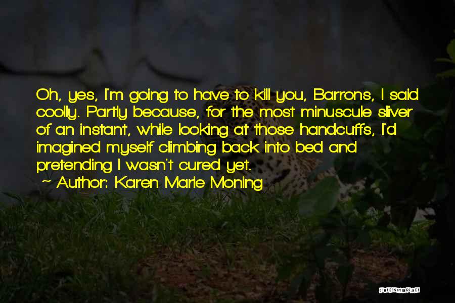 Karen Marie Moning Quotes: Oh, Yes, I'm Going To Have To Kill You, Barrons, I Said Coolly. Partly Because, For The Most Minuscule Sliver