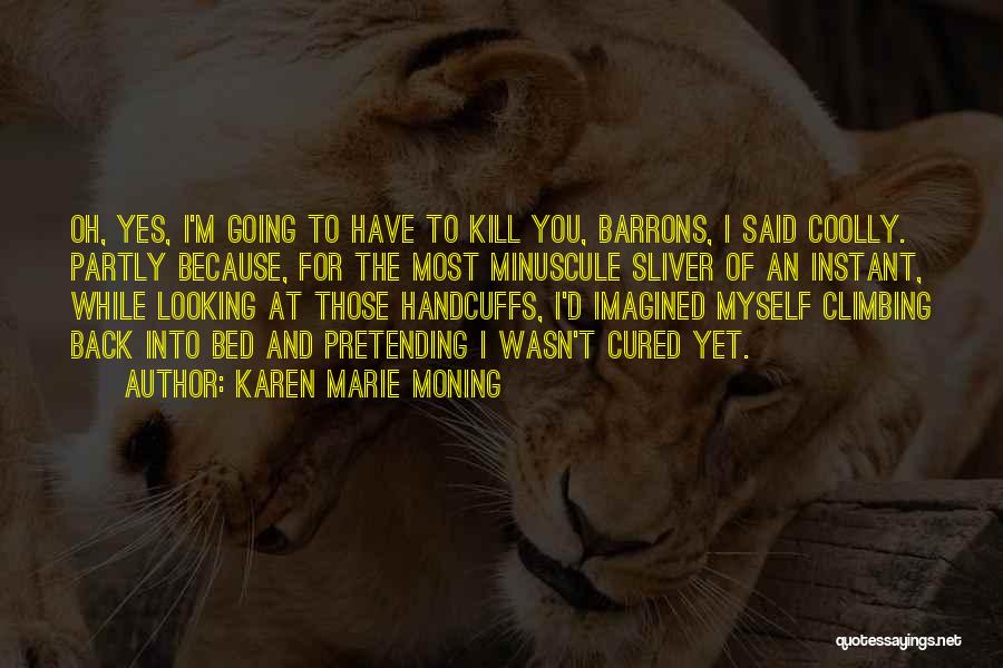 Karen Marie Moning Quotes: Oh, Yes, I'm Going To Have To Kill You, Barrons, I Said Coolly. Partly Because, For The Most Minuscule Sliver
