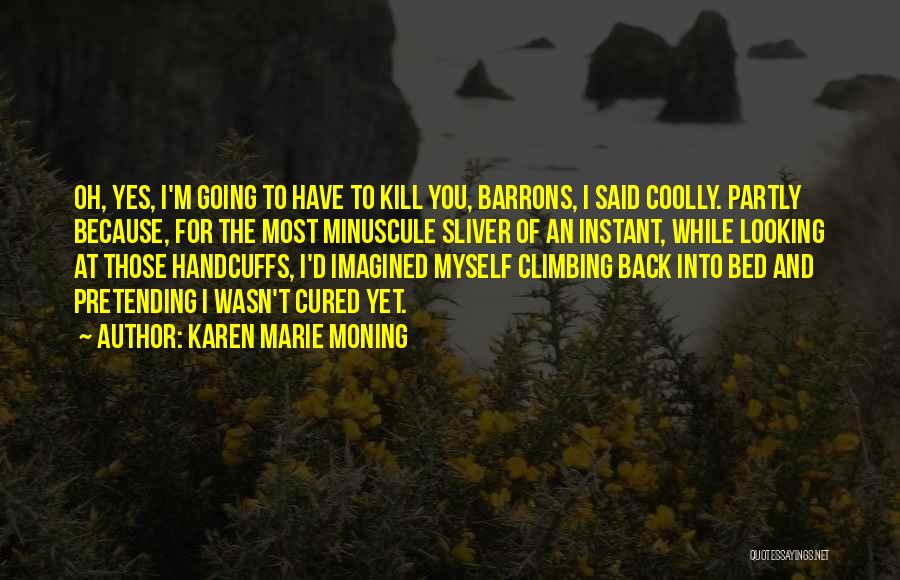 Karen Marie Moning Quotes: Oh, Yes, I'm Going To Have To Kill You, Barrons, I Said Coolly. Partly Because, For The Most Minuscule Sliver
