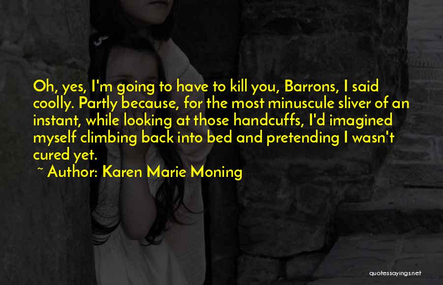 Karen Marie Moning Quotes: Oh, Yes, I'm Going To Have To Kill You, Barrons, I Said Coolly. Partly Because, For The Most Minuscule Sliver