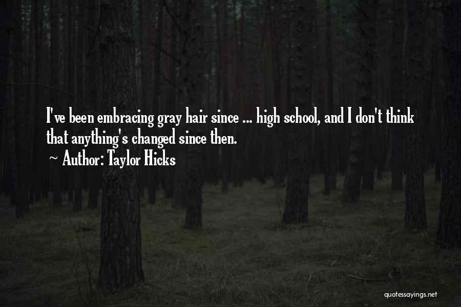 Taylor Hicks Quotes: I've Been Embracing Gray Hair Since ... High School, And I Don't Think That Anything's Changed Since Then.