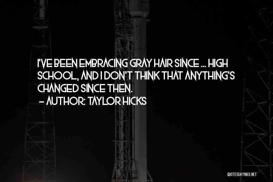 Taylor Hicks Quotes: I've Been Embracing Gray Hair Since ... High School, And I Don't Think That Anything's Changed Since Then.