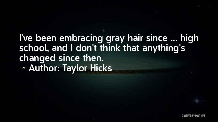 Taylor Hicks Quotes: I've Been Embracing Gray Hair Since ... High School, And I Don't Think That Anything's Changed Since Then.
