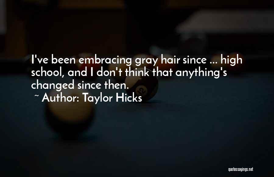 Taylor Hicks Quotes: I've Been Embracing Gray Hair Since ... High School, And I Don't Think That Anything's Changed Since Then.