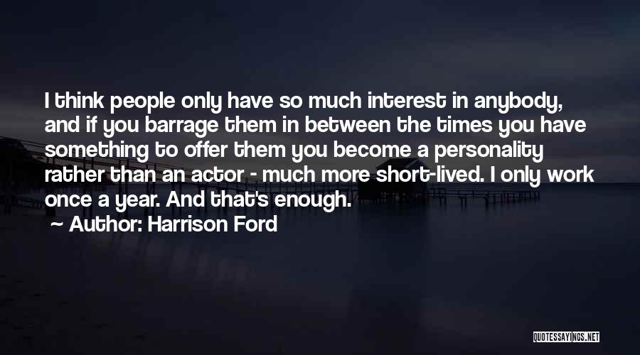 Harrison Ford Quotes: I Think People Only Have So Much Interest In Anybody, And If You Barrage Them In Between The Times You