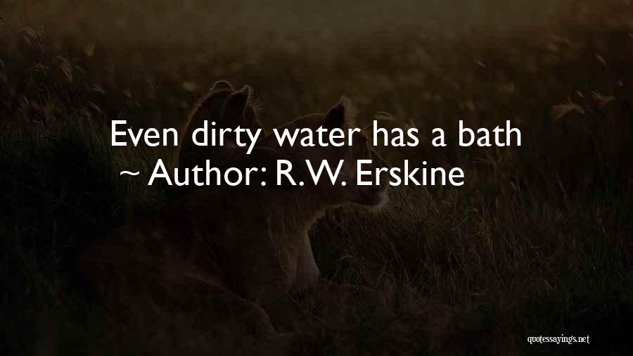R.W. Erskine Quotes: Even Dirty Water Has A Bath