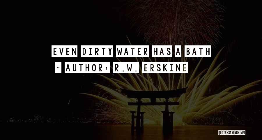 R.W. Erskine Quotes: Even Dirty Water Has A Bath