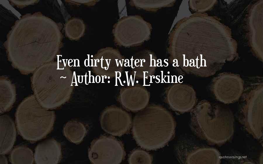 R.W. Erskine Quotes: Even Dirty Water Has A Bath